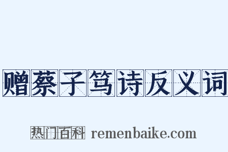 赠蔡子笃诗反义词是什么意思的图片